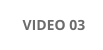 VIDEO 03